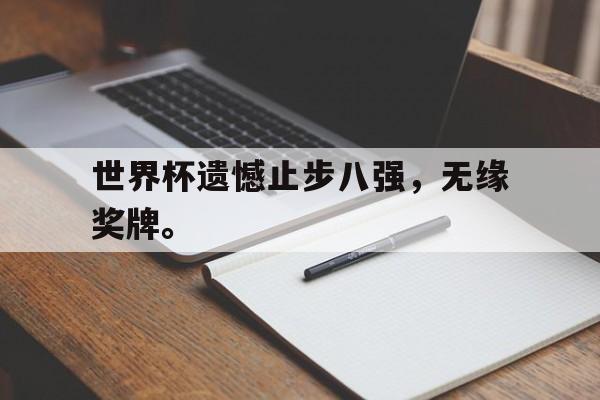 金年会最新版-世界杯遗憾止步八强，无缘奖牌。
