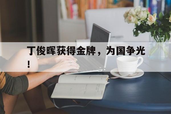 金年会招牌-丁俊晖获得金牌，为国争光！