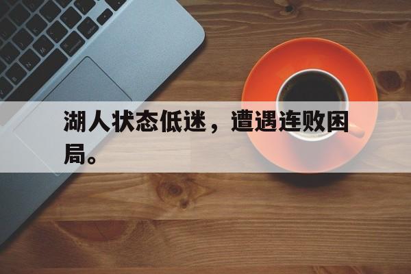 金年会最新版-湖人状态低迷，遭遇连败困局。