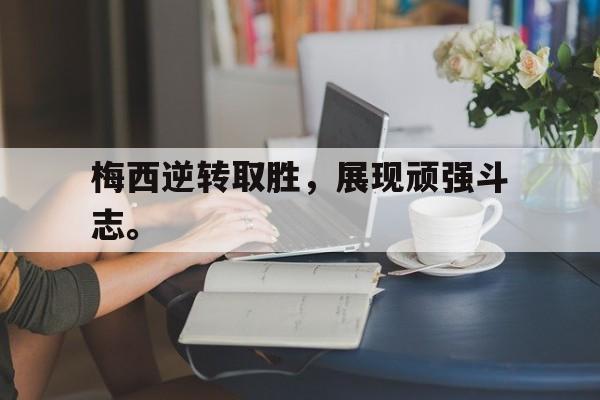金年会招牌-梅西逆转取胜，展现顽强斗志。