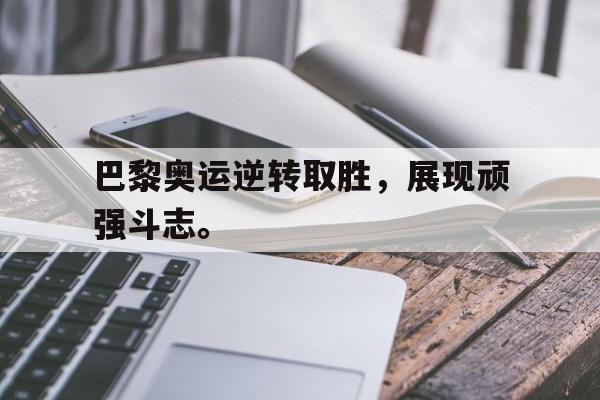 金年会招牌-巴黎奥运逆转取胜，展现顽强斗志。