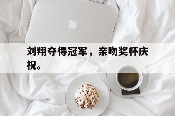 jinnianhui最新版-刘翔夺得冠军，亲吻奖杯庆祝。