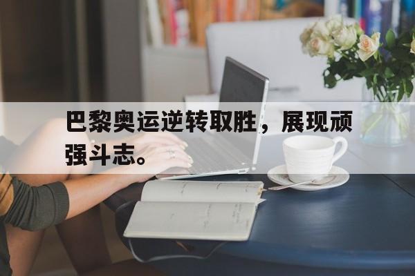 金年会最新版-巴黎奥运逆转取胜，展现顽强斗志。