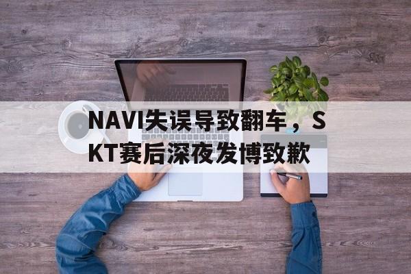 jinnianhui最新版-NAVI失误导致翻车，SKT赛后深夜发博致歉