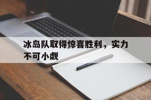 金年会最新版-冰岛队取得惊喜胜利，实力不可小觑