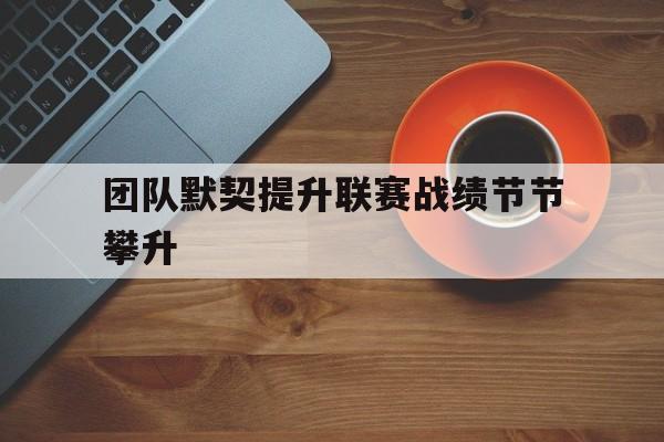 jinnianhui最新版-团队默契提升联赛战绩节节攀升
