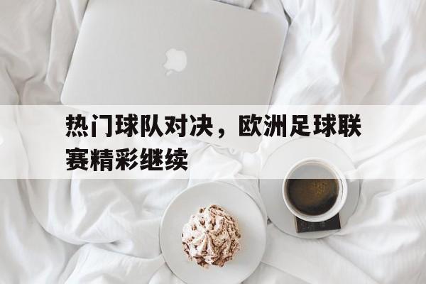 jinnianhui最新版-热门球队对决，欧洲足球联赛精彩继续