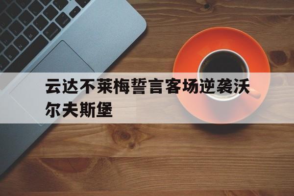 jinnianhui最新版-云达不莱梅誓言客场逆袭沃尔夫斯堡