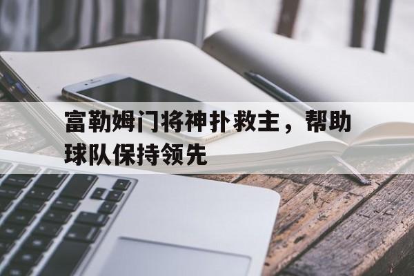 富勒姆门将神扑救主，帮助球队保持领先