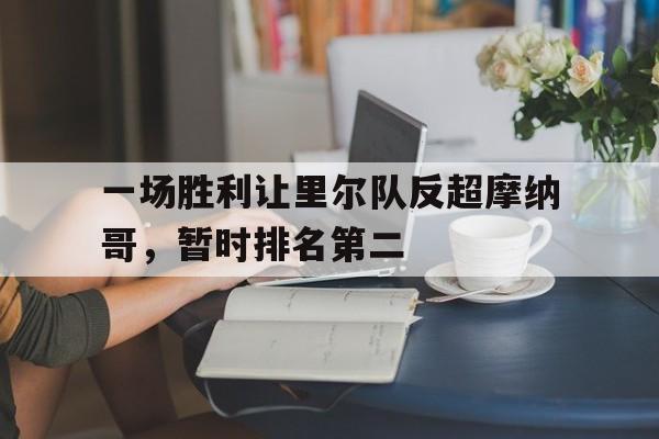 jinnianhui最新版-一场胜利让里尔队反超摩纳哥，暂时排名第二