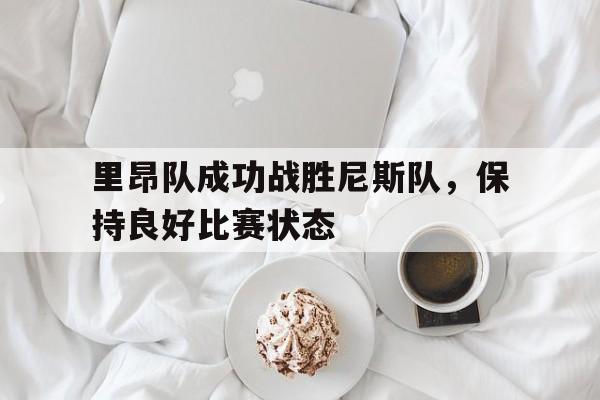 里昂队成功战胜尼斯队，保持良好比赛状态
