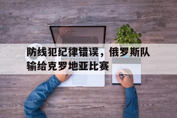 防线犯纪律错误，俄罗斯队输给克罗地亚比赛